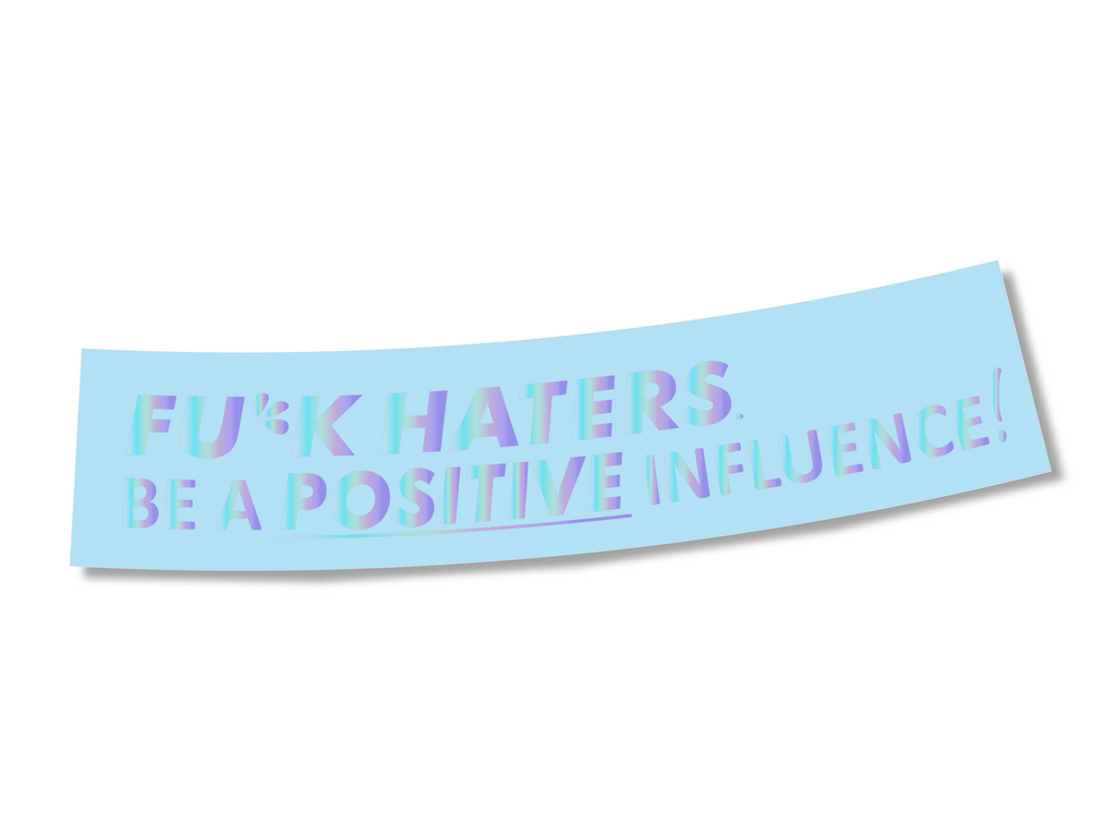 DIE CUT - FU*CK HATERS BE A POSITIVE INFLUENCE DECAL
